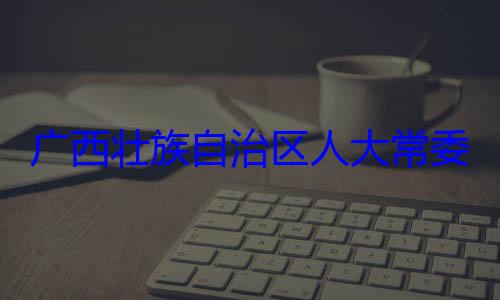 委会委员家柏被查治区人大常自治区人大主任委员蒋广西壮族自法制委员会
